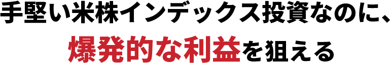 手堅い米株インデックス投資なのに、爆発的な利益を狙える