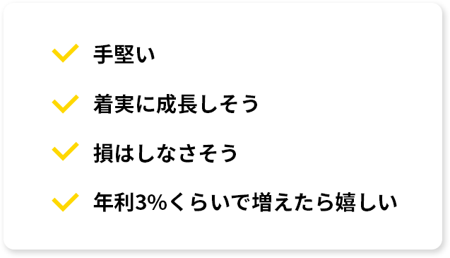 ・手堅い・着実に成長しそう・損はしなさそう・年利3%くらいで増えたら嬉しい