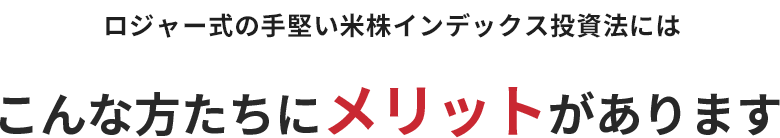 ロジャー式の手堅い米株インデックス投資法には、こんな方たちにメリットがあります