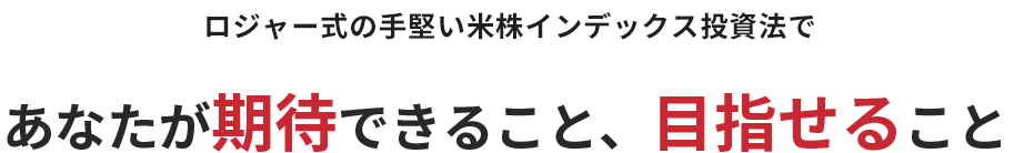 ロジャー式の手堅い米株インデックス投資法であなたが期待のできること、目指せること