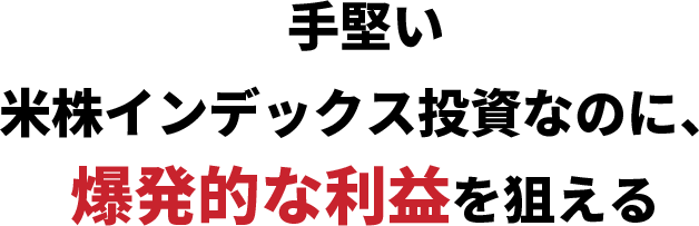 手堅い米株インデックス投資なのに、爆発的な利益を狙える