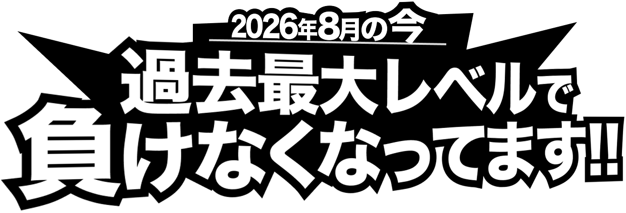 2026年8月の今、過去最大レベルで負けなくなってます!!
