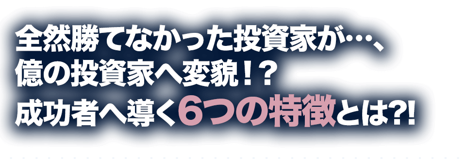 全然勝てなかった投資家が…、億の投資家へ変貌！？成功者へ導く6つの特徴とは?!